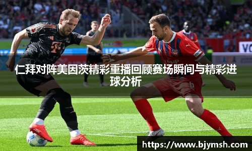 仁拜对阵美因茨精彩重播回顾赛场瞬间与精彩进球分析
